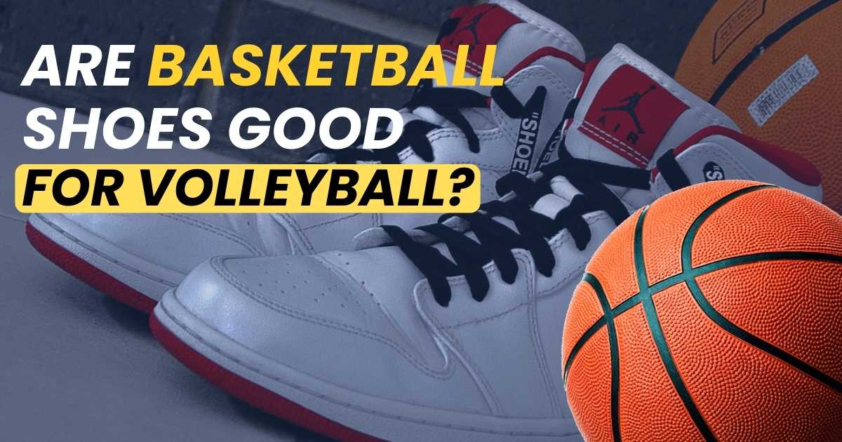 Are Basketball Shoes Good for Volleyball?